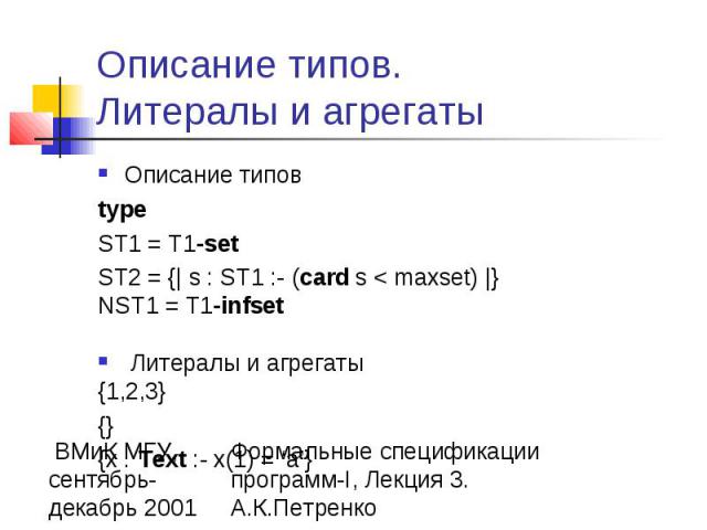 Описание типов. Литералы и агрегаты Описание типов type ST1 = T1-set ST2 = {| s : ST1 :- (card s < maxset) |} NST1 = T1-infset Литералы и агрегаты {1,2,3} {} {x : Text :- x(1) = ‘a’}