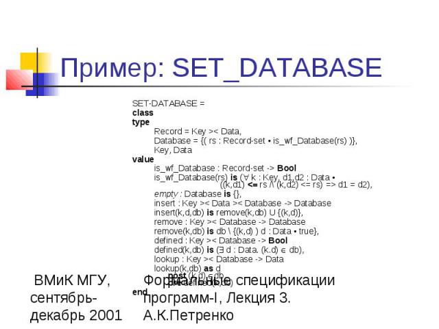 Пример: SET_DATABASE SET-DATABASE = class type Record = Key >< Data, Database = {( rs : Record-set • is_wf_Database(rs) )}, Key, Data value is_wf_Database : Record-set -> Bool is_wf_Database(rs) is ( k : Key, d1,d2 : Data • ((k,d1) <= rs…