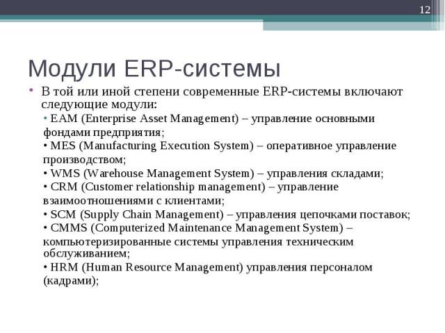 В той или иной степени современные ERP-системы включают следующие модули: В той или иной степени современные ERP-системы включают следующие модули: • EAM (Enterprise Asset Management) – управление основными фондами предприятия; • MES (Manufacturing …