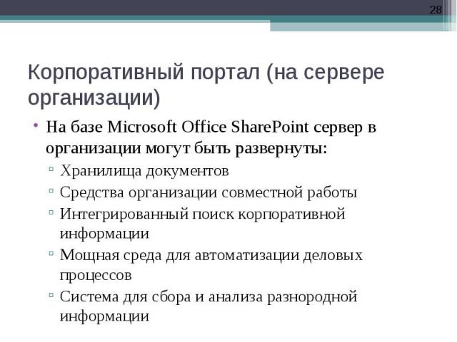 На базе Microsoft Office SharePoint сервер в организации могут быть развернуты: На базе Microsoft Office SharePoint сервер в организации могут быть развернуты: Хранилища документов Средства организации совместной работы Интегрированный поиск корпора…