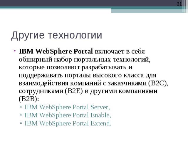 IBM WebSphere Portal включает в себя обширный набор портальных технологий, которые позволяют разрабатывать и поддерживать порталы высокого класса для взаимодействия компаний с заказчиками (B2C), сотрудниками (B2E) и другими компаниями (B2B): IBM Web…