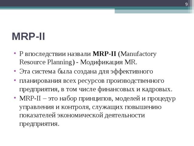 P впоследствии назвали MRP-II (Manufactory Resource Planning) - Модификация MR. P впоследствии назвали MRP-II (Manufactory Resource Planning) - Модификация MR. Эта система была создана для эффективного планирования всех ресурсов производственного пр…