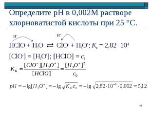 HClO + H2O ClO– + Н3O+; Kк = 2,82 . 10–8 [ClO–] = [H3O+]; [HClO] = c0