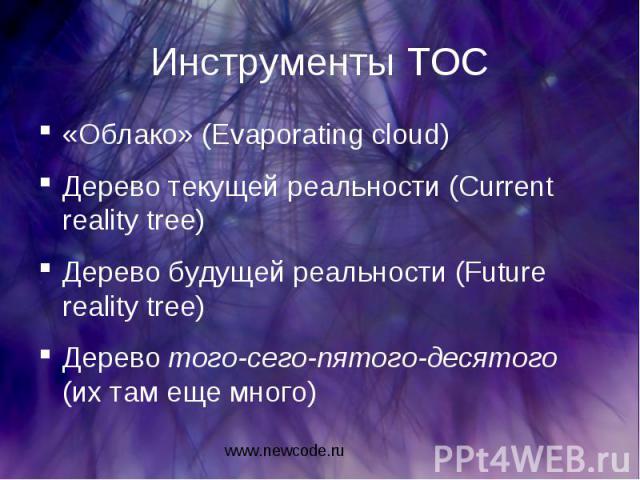 Инструменты ТОС «Облако» (Evaporating cloud) Дерево текущей реальности (Current reality tree) Дерево будущей реальности (Future reality tree) Дерево того-сего-пятого-десятого (их там еще много)
