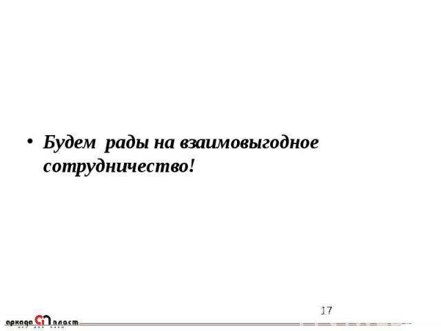 Будем рады на взаимовыгодное сотрудничество! Будем рады на взаимовыгодное сотрудничество!