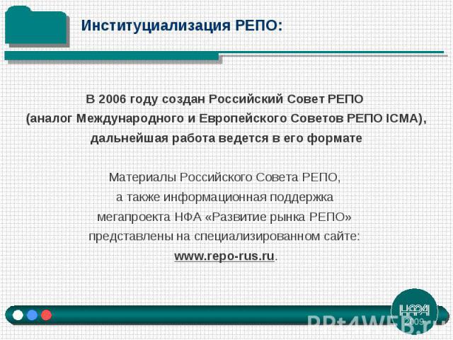 В 2006 году создан Российский Совет РЕПО (аналог Международного и Европейского Советов РЕПО ICMA), дальнейшая работа ведется в его формате