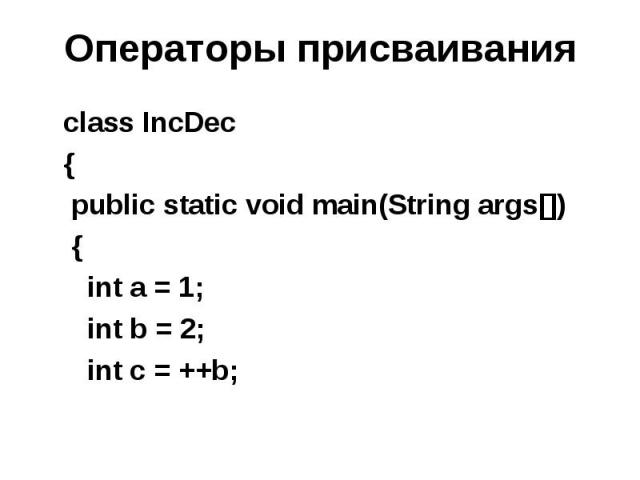 Операторы присваивания class IncDec { public static void main(String args[]) { int a = 1; int b = 2; int c = ++b;