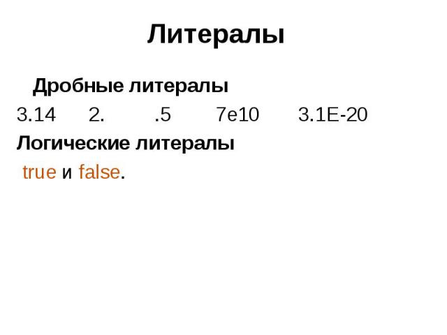 Литералы Дробные литералы 3.14 2. .5 7e10 3.1E-20 Логические литералы true и false.