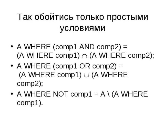 A WHERE (comp1 AND comp2) = (A WHERE comp1) (A WHERE comp2); A WHERE (comp1 AND comp2) = (A WHERE comp1) (A WHERE comp2); A WHERE (comp1 OR comp2) = (A WHERE comp1) (A WHERE comp2); A WHERE NOT comp1 = A \ (A WHERE comp1).