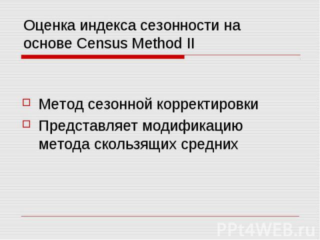 Оценка индекса сезонности на основе Census Method II Метод сезонной корректировки Представляет модификацию метода скользящих средних