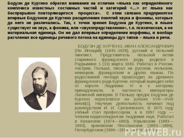 БОДУЭН ДЕ КУРТЕНЭ, ИВАН АЛЕКСАНДРОВИЧ (Ян Игнаций) (1845–1929), русский и польский лингвист. Представитель польской ветви старинного французского рода, родился в Радзымине 1 (13) марта 1845. Работал в России, Австрии, Польше, писал на русском, польс…