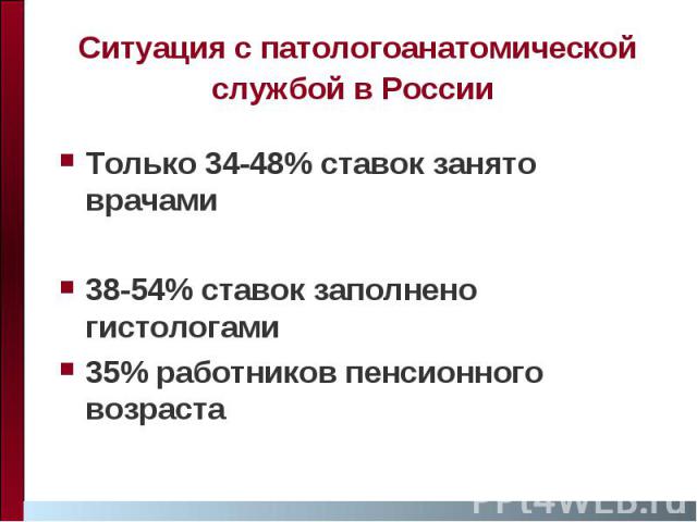 Ситуация с патологоанатомической службой в России Только 34-48% ставок занято врачами 38-54% ставок заполнено гистологами 35% работников пенсионного возраста