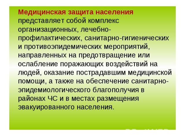 Медицинская защита населения представляет собой комплекс организационных, лечебно-профилактических, санитарно-гигиенических и противоэпидемических мероприятий, направленных на предотвращение или ослабление поражающих воздействий на людей, оказание п…