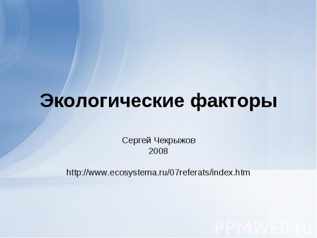 Экологические факторы Сергей Чекрыжов 2008 http://www.ecosystema.ru/07referats/index.htm