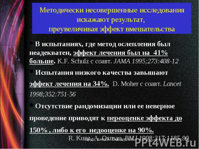 испытаниях, где метод ослепления был неадекватен, эффект лечения был на 41% больше. K.F. Schulz c соавт. JAMA 1995;273:408-12 Испытания низкого качества завышают эффект лечения на 34%. D. Moher с соавт. Lancet 1998;352:751-56 Отсутствие рандомизации…