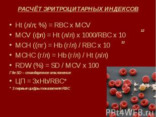 РАСЧЁТ ЭРИТРОЦИТАРНЫХ ИНДЕКСОВ Ht (л/л; %) = RBC x MCV MCV (фл) = Ht (л/л) х 100