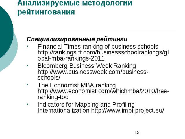 Анализируемые методологии рейтингования Специализированные рейтинги Financial Times ranking of business schools http://rankings.ft.com/businessschoolrankings/global-mba-rankings-2011 Bloomberg Business Week Ranking http://www.businessweek.com/busine…