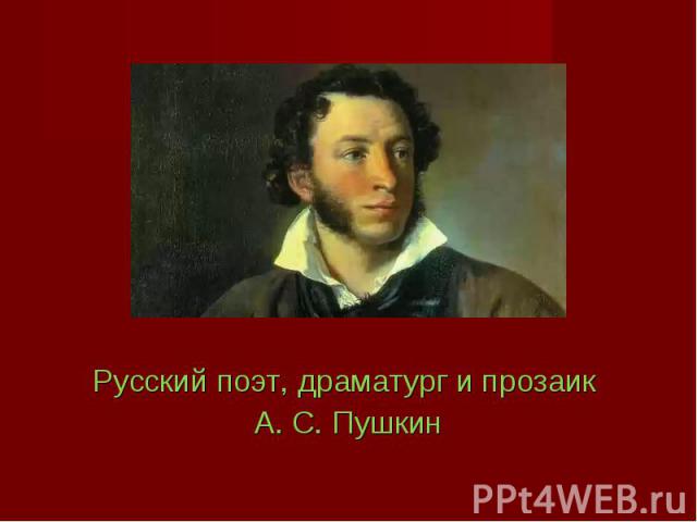 Русский поэт, драматург и прозаик Русский поэт, драматург и прозаик А. С. Пушкин