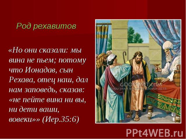 Род рехавитов «Но они сказали: мы вина не пьем; потому что Ионадав, сын Рехава, отец наш, дал нам заповедь, сказав: «не пейте вина ни вы, ни дети ваши, вовеки»» (Иер.35:6)