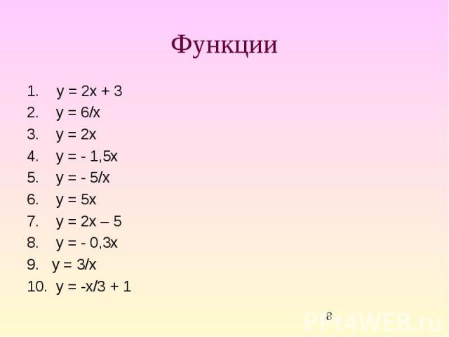 Функции у = 2х + 3 2. у = 6/х 3. у = 2х 4. у = - 1,5х 5. у = - 5/х 6. у = 5х 7. у = 2х – 5 8. у = - 0,3х 9. у = 3/х 10. у = -х/3 + 1