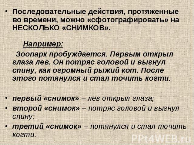 Последовательные действия, протяженные во времени, можно «сфотографировать» на НЕСКОЛЬКО «СНИМКОВ».      Например: Последовательные действия, протяженные во времени, можно «сфотографировать» на НЕСКОЛЬКО «СНИМКОВ».   &n…