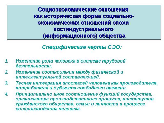 Специфические черты СЭО: Специфические черты СЭО: Изменение роли человека в системе трудовой деятельности. Изменение соотношения между физической и интеллектуальной составляющей. Тесная интеграция ипостасей человека как производителя, потребителя и …