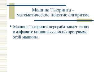 Машина Тьюринга – математическое понятие алгоритма Машина Тьюринга перерабатывае