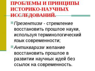 ПРОБЛЕМЫ И ПРИНЦИПЫ ИСТОРИКО-НАУЧНЫХ ИССЛЕДОВАНИЙ. Презентuзм - стремление восст