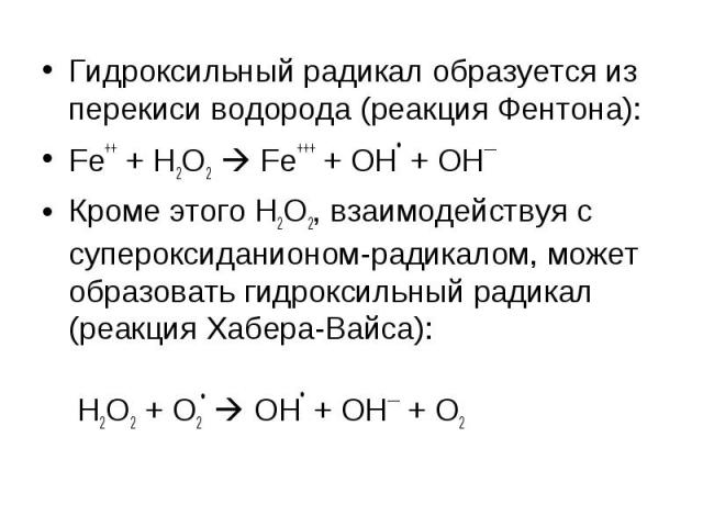 Гидроксильный радикал образуется из перекиси водорода (реакция Фентона): Гидроксильный радикал образуется из перекиси водорода (реакция Фентона): Fe++ + Н2О2 Fe+++ + ОН• + ОН–– Кроме этого Н2О2, взаимодействуя с супероксиданионом-радикалом, может об…