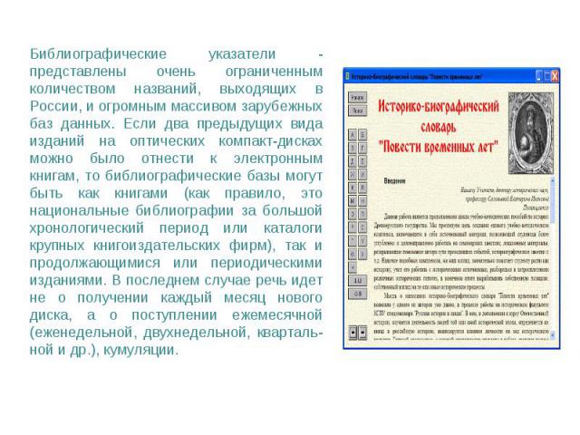 Библиографические указатели - представлены очень ограниченным количеством названий, выходящих в России, и огромным массивом зарубежных баз данных. Если два предыдущих вида изданий на оптических компакт-дисках можно было отнести к электронным книгам,…