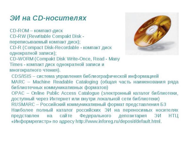 ЭИ на CD-носителях CD-ROM – компакт-диск CD-RW (Rewritable Compakt Disk - переписываемый компакт диск); CD-R (Compact Disk-Recordable - компакт диск однократной записи); CD-WORM (Compakt Disk Write-Once, Read - Many Times - компакт диск однократной …