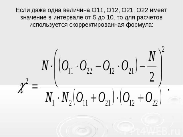 Если даже одна величина О11, О12, О21, О22 имеет значение в интервале от 5 до 10, то для расчетов используется скорректированная формула: