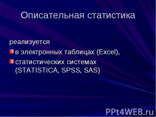 Описательная статистика реализуется в электронных таблицах (Excel), статистических системах (STATISTICA, SPSS, SAS)