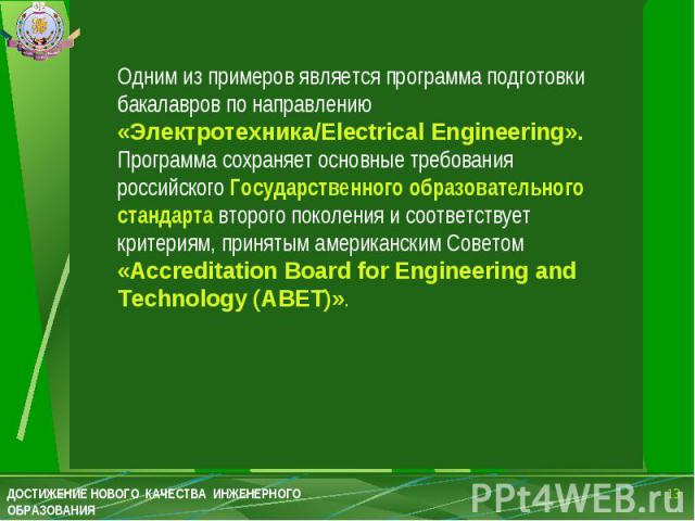 Одним из примеров является программа подготовки бакалавров по направлению «Электротехника/Electrical Engineering». Программа сохраняет основные требования российского Государственного образовательного стандарта второго поколения и соответствует крит…