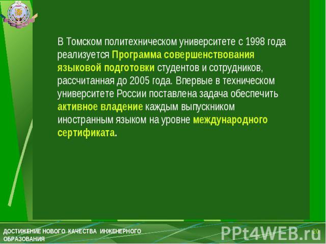 В Томском политехническом университете с 1998 года реализуется Программа совершенствования языковой подготовки студентов и сотрудников, рассчитанная до 2005 года. Впервые в техническом университете России поставлена задача обеспечить активное владен…