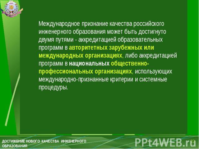 Международное признание качества российского инженерного образования может быть достигнуто двумя путями - аккредитацией образовательных программ в авторитетных зарубежных или международных организациях, либо аккредитацией программ в национальных общ…