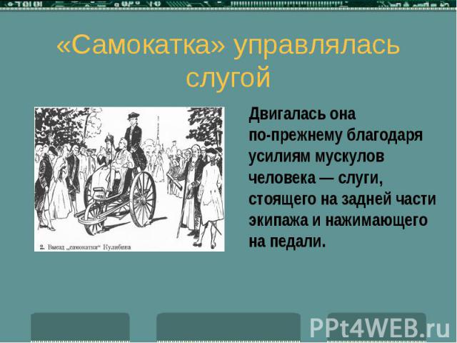 «Самокатка» управлялась слугой Двигалась она по-прежнему благодаря усилиям мускулов человека — слуги, стоящего на задней части экипажа и нажимающего на педали.