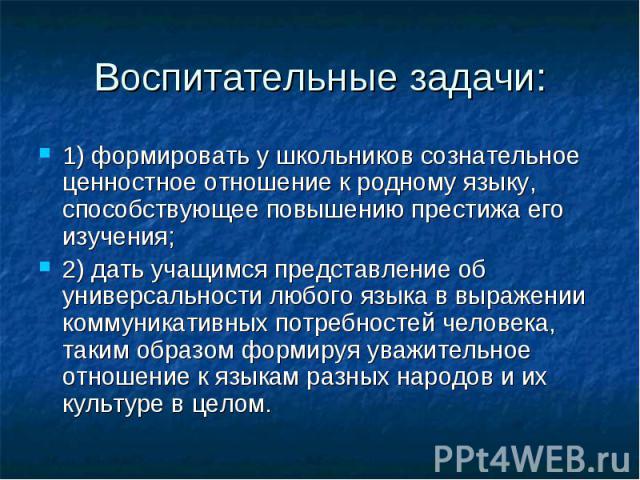 Воспитательные задачи: 1) формировать у школьников сознательное ценностное отношение к родному языку, способствующее повышению престижа его изучения; 2) дать учащимся представление об универсальности любого языка в выражении коммуникативных потребно…