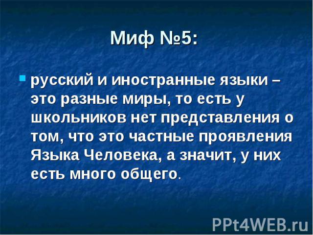 Миф №5: русский и иностранные языки – это разные миры, то есть у школьников нет представления о том, что это частные проявления Языка Человека, а значит, у них есть много общего.