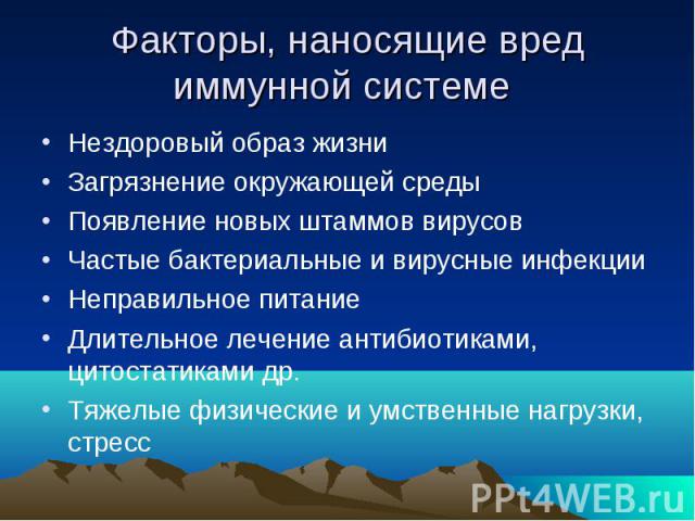 Факторы, наносящие вред иммунной системе Нездоровый образ жизни Загрязнение окружающей среды Появление новых штаммов вирусов Частые бактериальные и вирусные инфекции Неправильное питание Длительное лечение антибиотиками, цитостатиками др. Тяжелые фи…