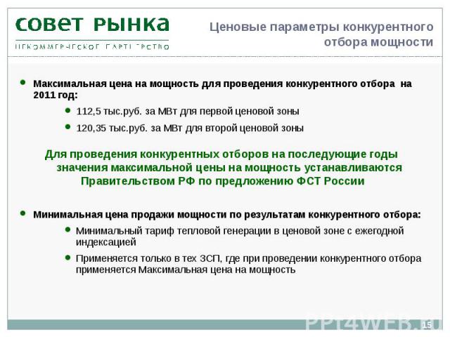 Максимальная цена на мощность для проведения конкурентного отбора на 2011 год: Максимальная цена на мощность для проведения конкурентного отбора на 2011 год: 112,5 тыс.руб. за МВт для первой ценовой зоны 120,35 тыс.руб. за МВт для второй ценовой зон…