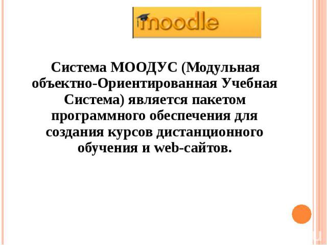 Система МООДУС (Модульная объектно-Ориентированная Учебная Система) является пакетом программного обеспечения для создания курсов дистанционного обучения и web-сайтов. Система МООДУС (Модульная объектно-Ориентированная Учебная Система) является паке…
