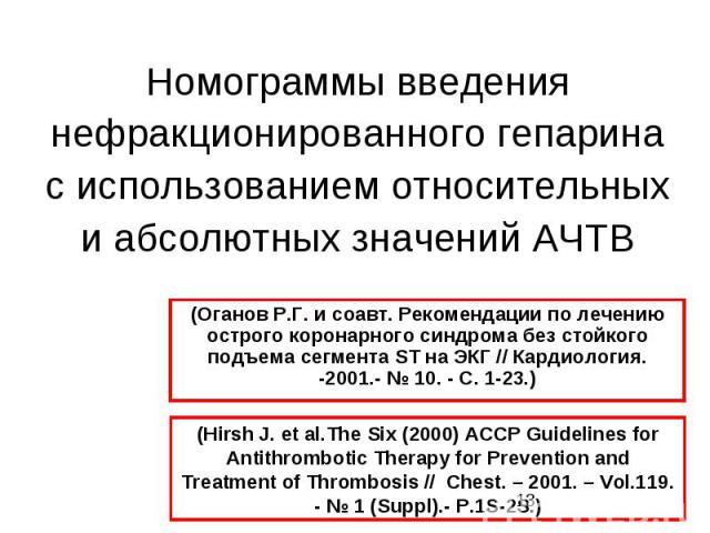 Номограммы введения нефракционированного гепарина с использованием относительных и абсолютных значений АЧТВ (Hirsh J. et al.The Six (2000) ACCP Guidelines for Antithrombotic Therapy for Prevention and Treatment of Thrombosis // Chest. – 2001. – Vol.…