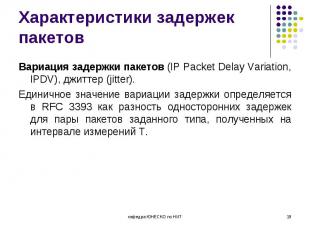 Вариация задержки пакетов (IP Packet Delay Variation, IPDV), джиттер (jitter). В