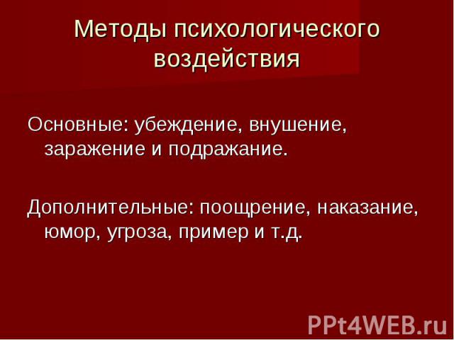 Методы психологического воздействия Основные: убеждение, внушение, заражение и подражание. Дополнительные: поощрение, наказание, юмор, угроза, пример и т.д.