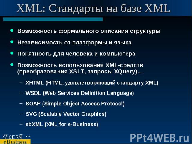 XML: Стандарты на базе XML Возможность формального описания структуры Независимость от платформы и языка Понятность для человека и компьютера Возможность использования XML-средств (преобразования XSLT, запросы XQuery)… XHTML (HTML, удовлетворяющий с…