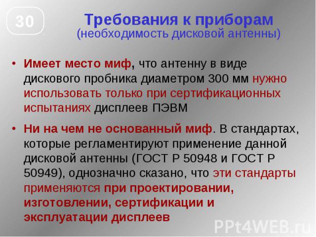 Требования к приборам (необходимость дисковой антенны) Имеет место миф, что антенну в виде дискового пробника диаметром 300 мм нужно использовать только при сертификационных испытаниях дисплеев ПЭВМ Ни на чем не основанный миф. В стандартах, которые…