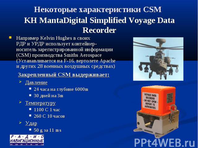 Некоторые характеристики CSM KH MantaDigital Simplified Voyage Data Recorder Например Kelvin Hughes в своих РДР и УРДР использует контейнер-носитель зарегистрированной информации (CSM) производства Smiths Aerospace (Устанавливается на F-16, вертолет…