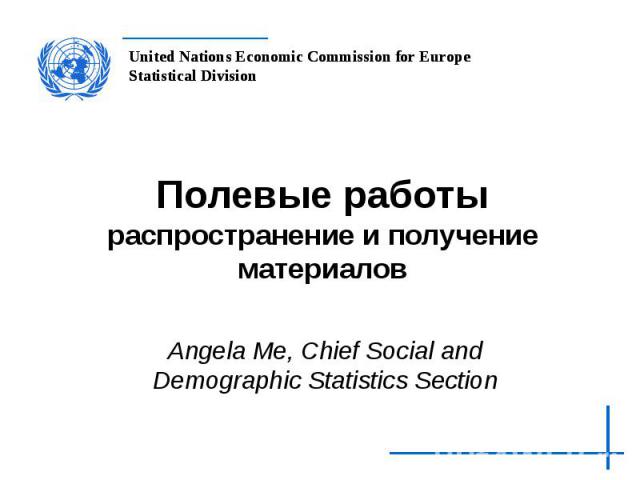 Полевые работы распространение и получение материалов Angela Me, Chief Social and Demographic Statistics Section
