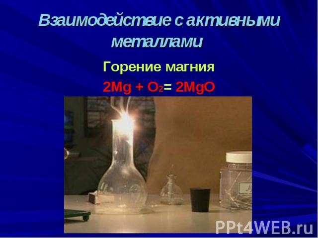 Взаимодействие с активными металлами Горение магния 2Mg + O2= 2MgO